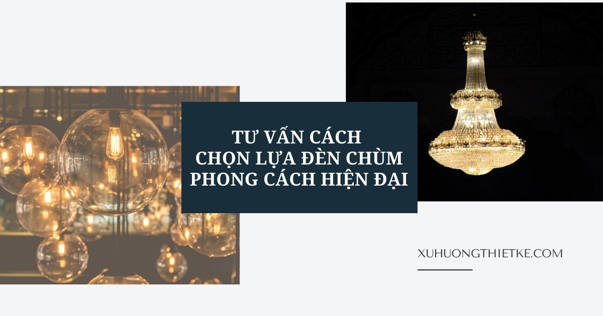 Tư vấn cách chọn lựa đèn chùm phong cách hiện...